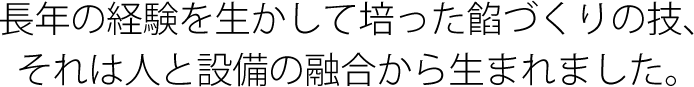 長年の経験を生かして培った餡づくりの技、それは人と設備の融合。